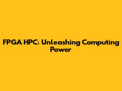 FPGA HPC: Unleashing Computing Power
