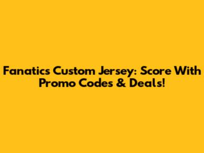 Fanatics Custom Jersey: Score With Promo Codes & Deals!