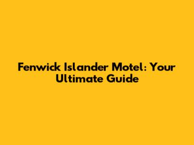 Fenwick Islander Motel: Your Ultimate Guide