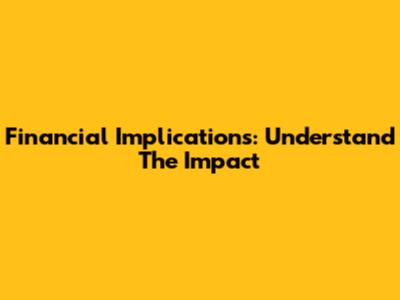 Financial Implications: Understand The Impact