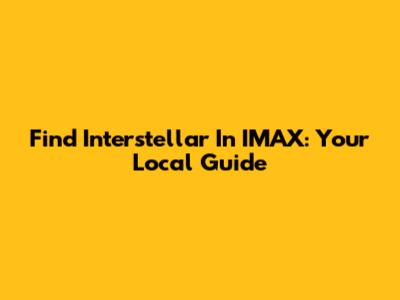 Find Interstellar In IMAX: Your Local Guide