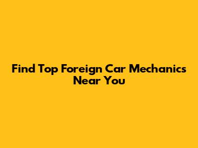 Find Top Foreign Car Mechanics Near You