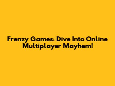 Frenzy Games: Dive Into Online Multiplayer Mayhem!