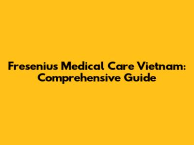 Fresenius Medical Care Vietnam: Comprehensive Guide