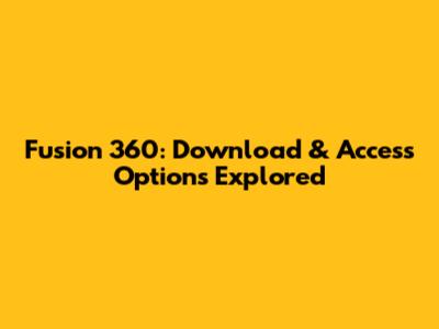 Fusion 360: Download & Access Options Explored