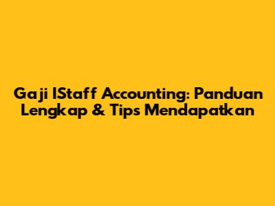 Gaji IStaff Accounting: Panduan Lengkap & Tips Mendapatkan