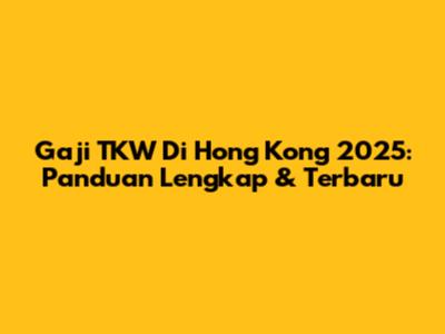 Gaji TKW Di Hong Kong 2025: Panduan Lengkap & Terbaru