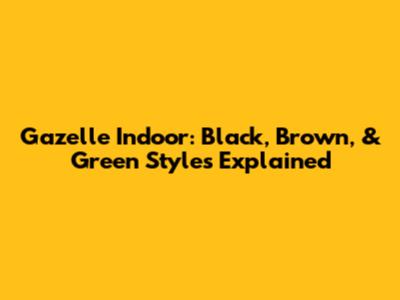 Gazelle Indoor: Black, Brown, & Green Styles Explained