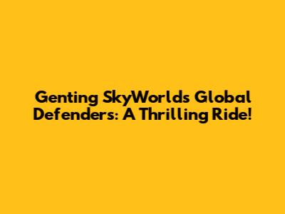 Genting SkyWorlds Global Defenders: A Thrilling Ride!