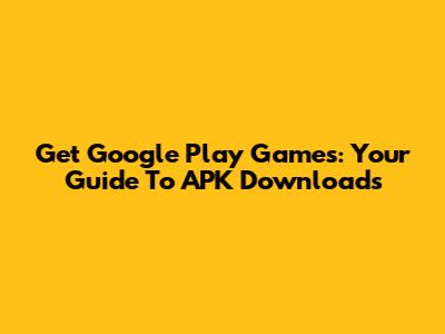 Get Google Play Games: Your Guide To APK Downloads