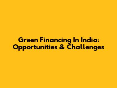 Green Financing In India: Opportunities & Challenges