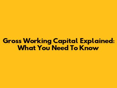 Gross Working Capital Explained: What You Need To Know