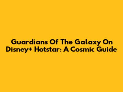 Guardians Of The Galaxy On Disney+ Hotstar: A Cosmic Guide