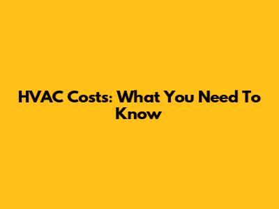 HVAC Costs: What You Need To Know
