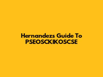 Hernandez's Guide To PSEOSCKIKOSCSE
