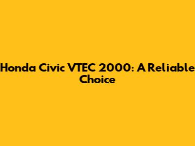 Honda Civic VTEC 2000: A Reliable Choice