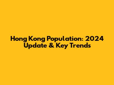 Hong Kong Population: 2024 Update & Key Trends