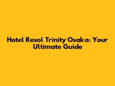 Hotel Resol Trinity Osaka: Your Ultimate Guide
