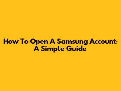 How To Open A Samsung Account: A Simple Guide