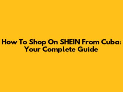 How To Shop On SHEIN From Cuba: Your Complete Guide