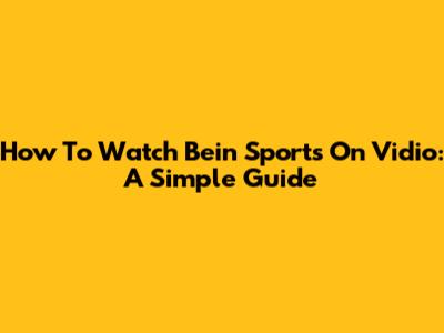 How To Watch Bein Sports On Vidio: A Simple Guide