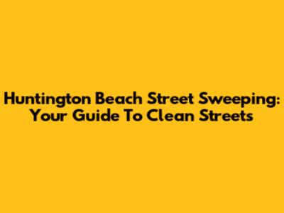 Huntington Beach Street Sweeping: Your Guide To Clean Streets