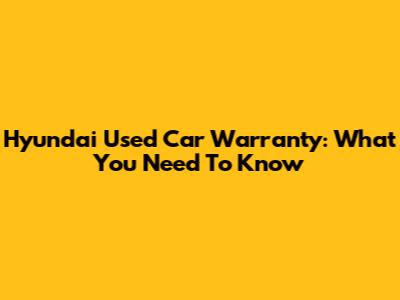 Hyundai Used Car Warranty: What You Need To Know
