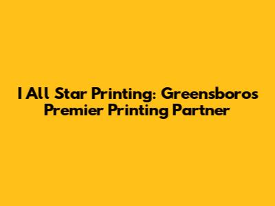 I All Star Printing: Greensboro's Premier Printing Partner