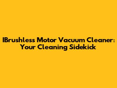 IBrushless Motor Vacuum Cleaner: Your Cleaning Sidekick