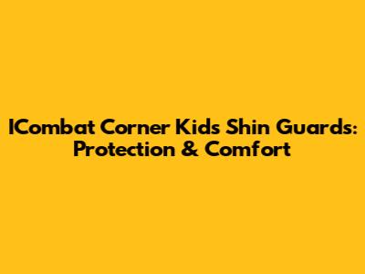 ICombat Corner Kids Shin Guards: Protection & Comfort