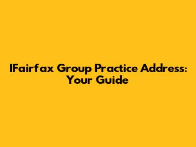IFairfax Group Practice Address: Your Guide