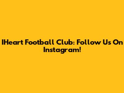 IHeart Football Club: Follow Us On Instagram!