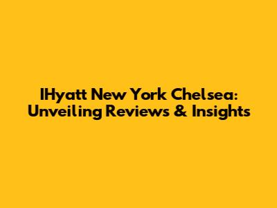 IHyatt New York Chelsea: Unveiling Reviews & Insights