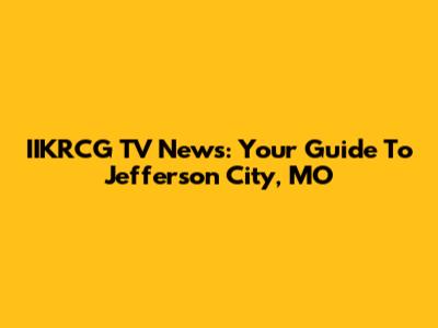 IIKRCG TV News: Your Guide To Jefferson City, MO