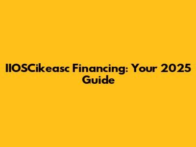 IIOSCikeasc Financing: Your 2025 Guide