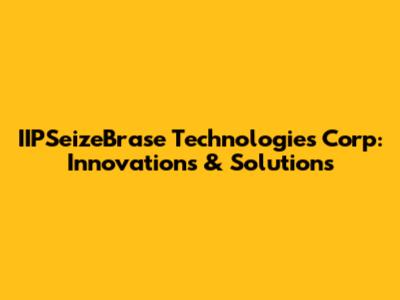 IIPSeizeBrase Technologies Corp: Innovations & Solutions