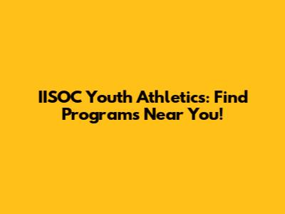 IISOC Youth Athletics: Find Programs Near You!