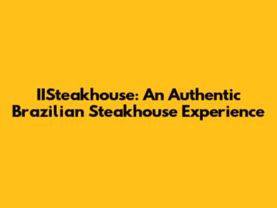 IISteakhouse: An Authentic Brazilian Steakhouse Experience