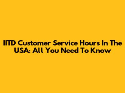 IITD Customer Service Hours In The USA: All You Need To Know