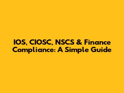IOS, CIOSC, NSCS & Finance Compliance: A Simple Guide