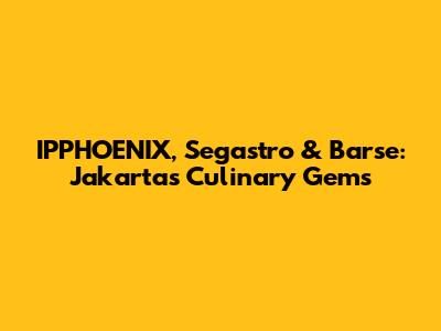 IPPHOENIX, Segastro & Barse: Jakarta's Culinary Gems