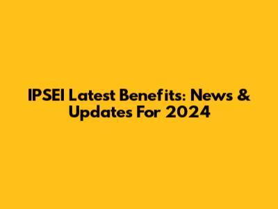 IPSEI Latest Benefits: News & Updates For 2024