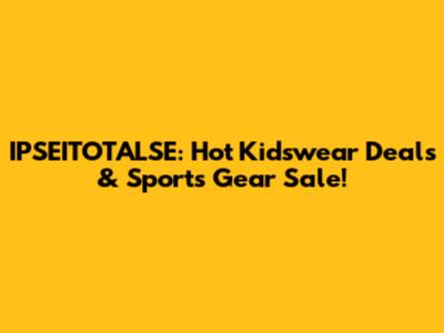 IPSEITOTALSE: Hot Kidswear Deals & Sports Gear Sale!