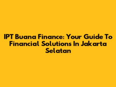 IPT Buana Finance: Your Guide To Financial Solutions In Jakarta Selatan