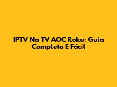 IPTV Na TV AOC Roku: Guia Completo E Fácil