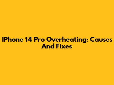 IPhone 14 Pro Overheating: Causes And Fixes