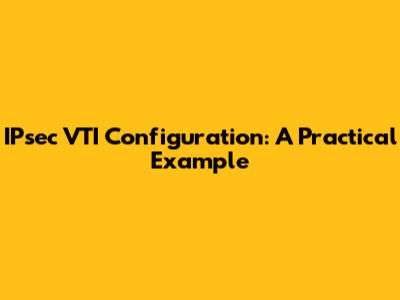 IPsec VTI Configuration: A Practical Example