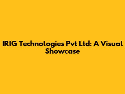 IRIG Technologies Pvt Ltd: A Visual Showcase