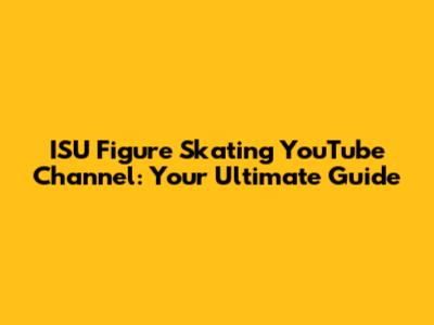 ISU Figure Skating YouTube Channel: Your Ultimate Guide