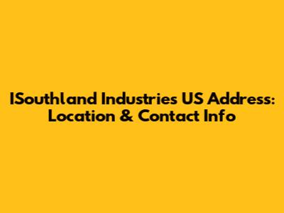 ISouthland Industries US Address: Location & Contact Info